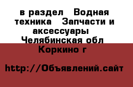  в раздел : Водная техника » Запчасти и аксессуары . Челябинская обл.,Коркино г.